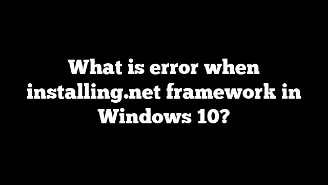 What is error when installing.net framework in Windows 10?