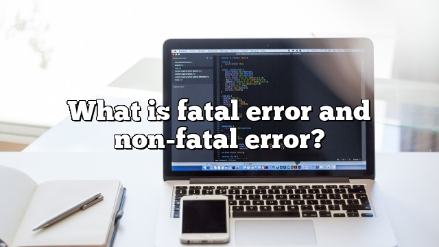 What is fatal error and non-fatal error?