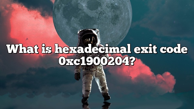 What is hexadecimal exit code 0xc1900204?