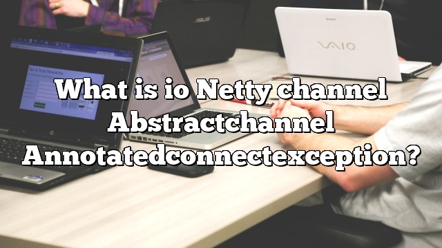 What is io Netty channel Abstractchannel Annotatedconnectexception?