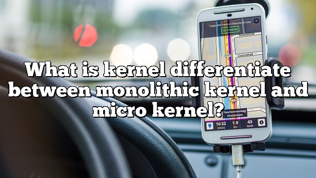 What is kernel differentiate between monolithic kernel and micro kernel?