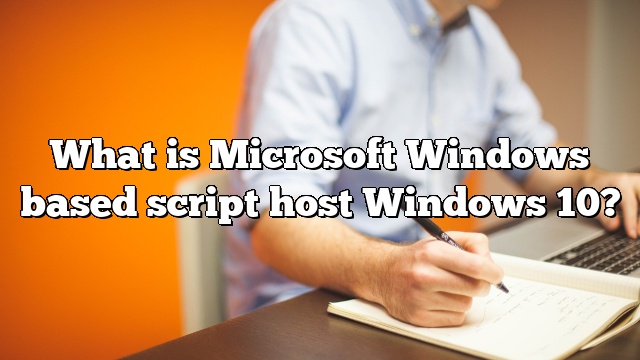 What is Microsoft Windows based script host Windows 10?