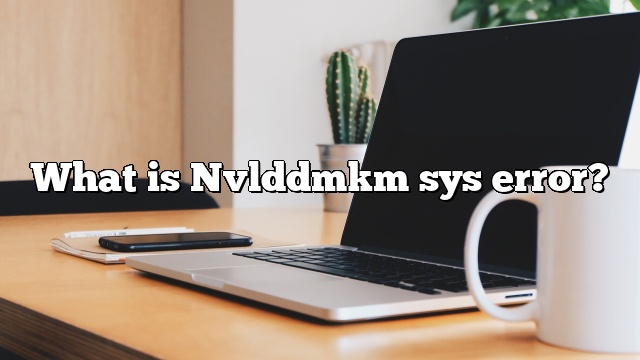 What is Nvlddmkm sys error?