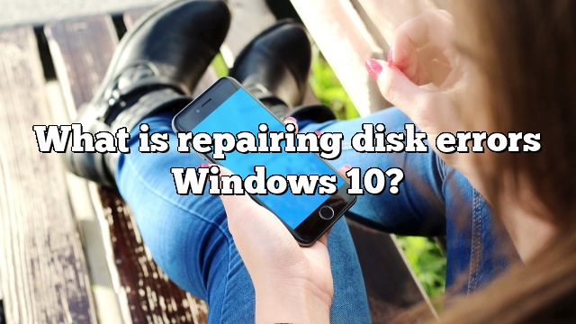 What is repairing disk errors Windows 10?