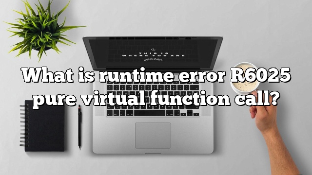 What is runtime error R6025 pure virtual function call?