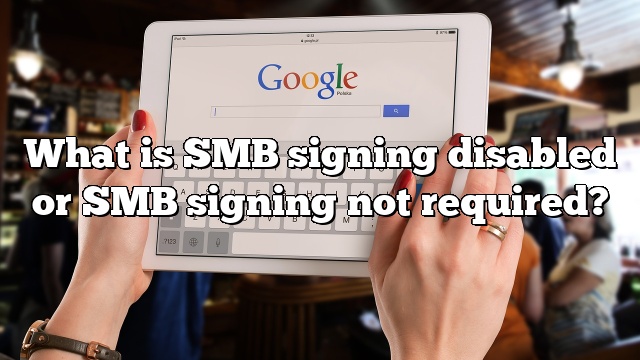 What is SMB signing disabled or SMB signing not required?