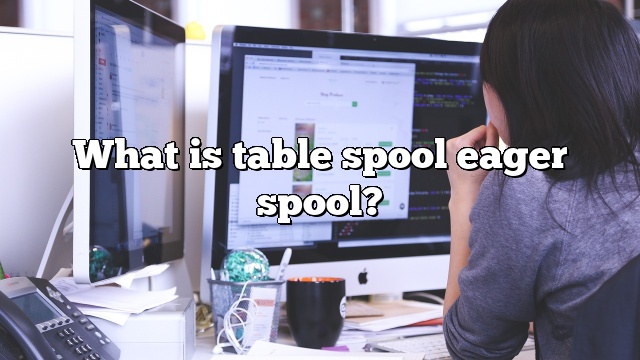 What is table spool eager spool?
