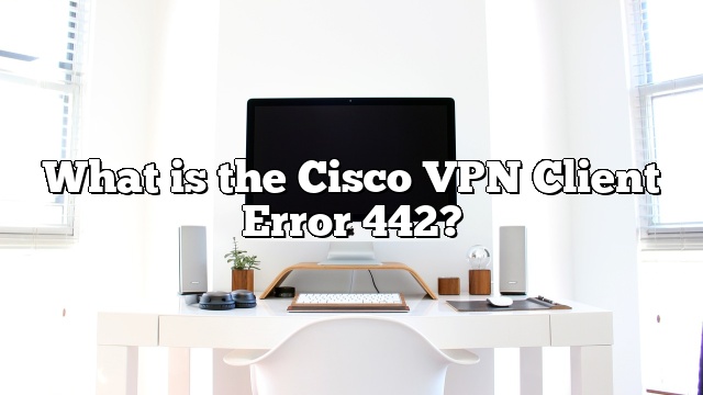 What is the Cisco VPN Client Error 442?