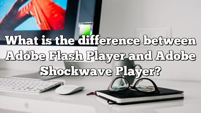 What is the difference between Adobe Flash Player and Adobe Shockwave Player?