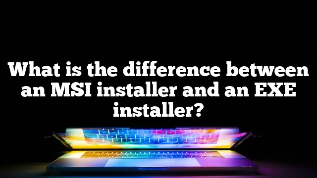 What is the difference between an MSI installer and an EXE installer?
