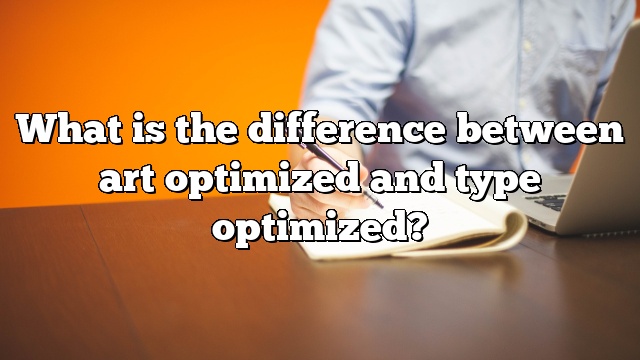 What is the difference between art optimized and type optimized?