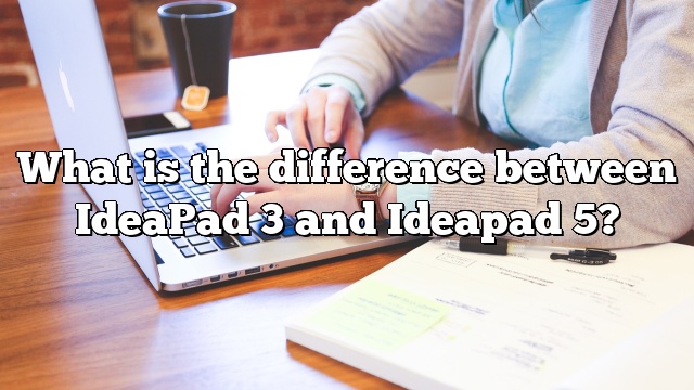 What is the difference between IdeaPad 3 and Ideapad 5?