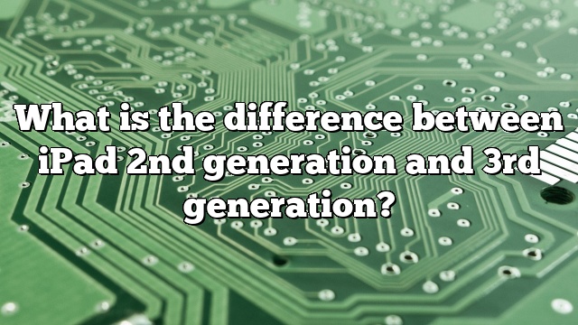 What is the difference between iPad 2nd generation and 3rd generation?