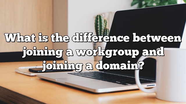 What is the difference between joining a workgroup and joining a domain?