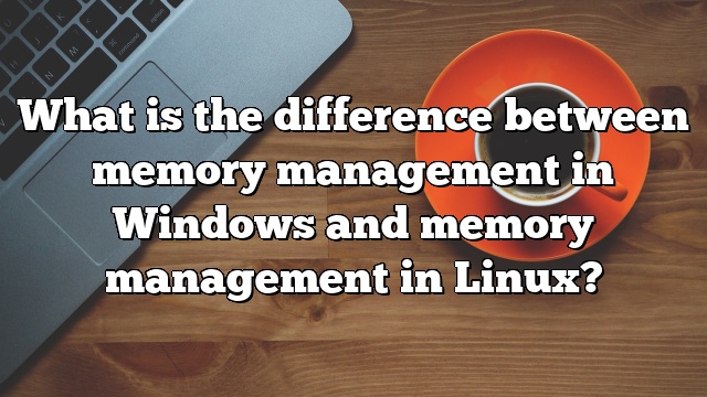 What is the difference between memory management in Windows and memory management in Linux?