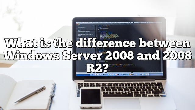 What is the difference between Windows Server 2008 and 2008 R2?
