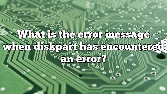 What is the error message when diskpart has encountered an error?