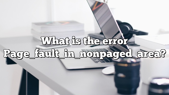 What is the error Page_fault_in_nonpaged_area?
