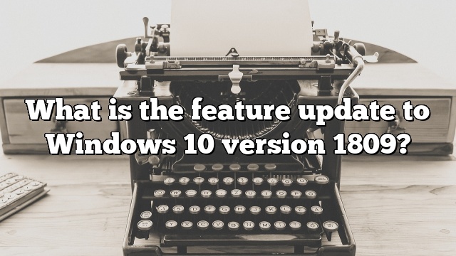 What is the feature update to Windows 10 version 1809?