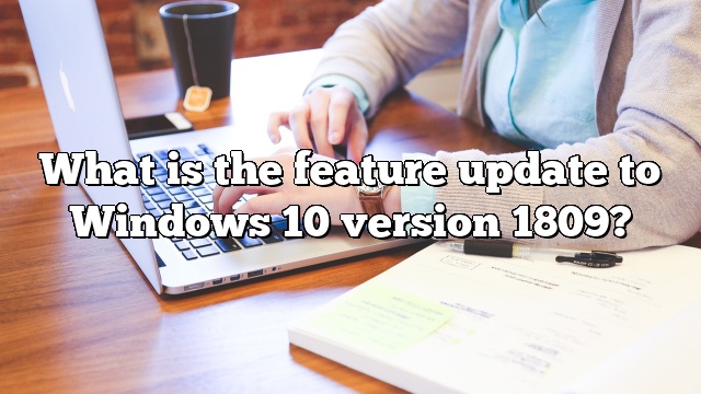 What is the feature update to Windows 10 version 1809?