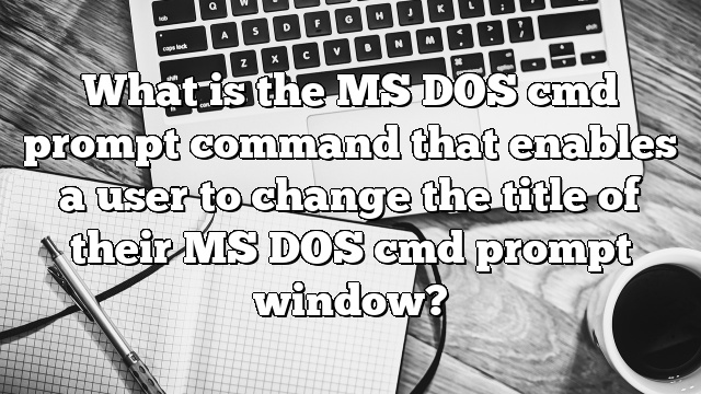 What is the MS DOS cmd prompt command that enables a user to change the title of their MS DOS cmd prompt window?