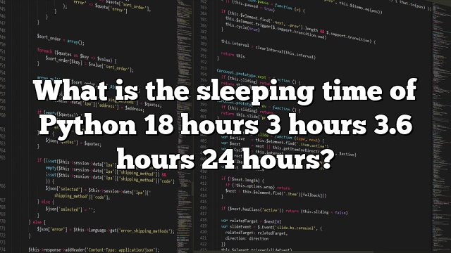What is the sleeping time of Python 18 hours 3 hours 3.6 hours 24 hours?
