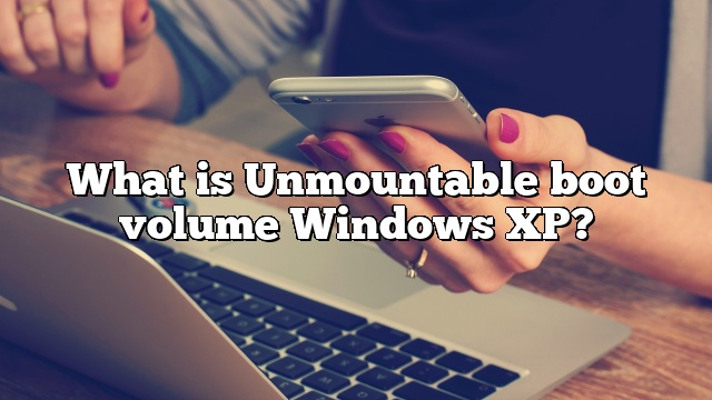 What is Unmountable boot volume Windows XP?