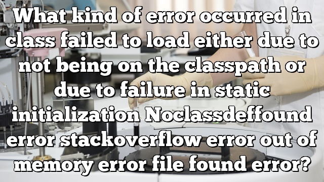 What kind of error occurred in class failed to load either due to not being on the classpath or due to failure in static initialization Noclassdeffound error stackoverflow error out of memory error file found error?