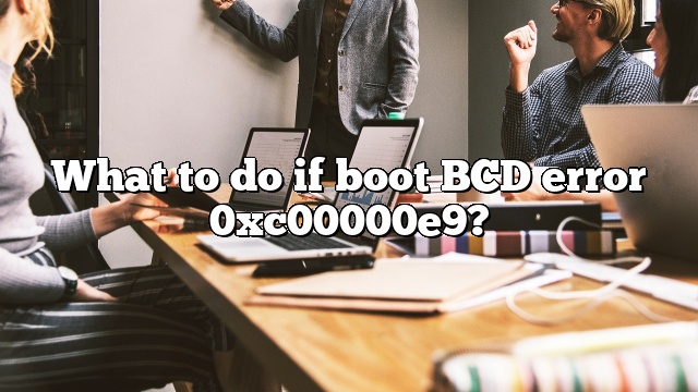 What to do if boot BCD error 0xc00000e9?