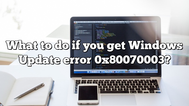 What to do if you get Windows Update error 0x80070003?