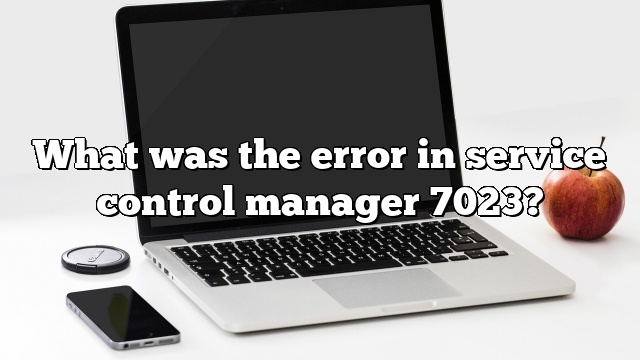 What was the error in service control manager 7023?