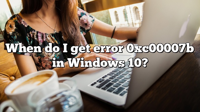 When do I get error 0xc00007b in Windows 10?