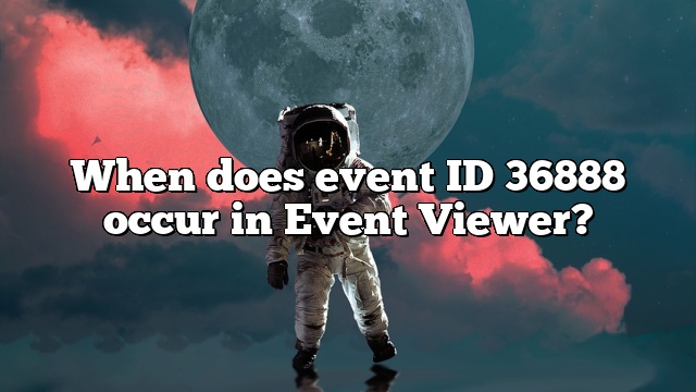 When does event ID 36888 occur in Event Viewer?