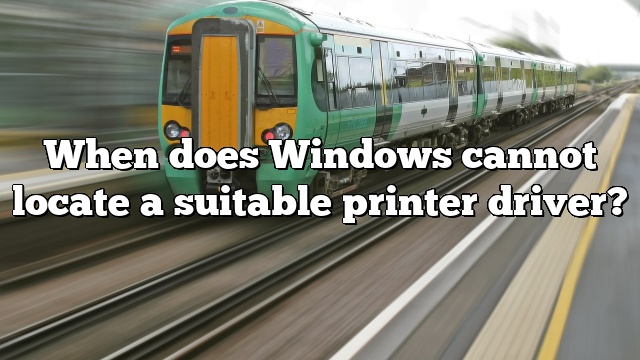 When does Windows cannot locate a suitable printer driver?