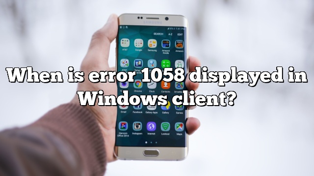 When is error 1058 displayed in Windows client?