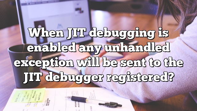 When JIT debugging is enabled any unhandled exception will be sent to the JIT debugger registered?