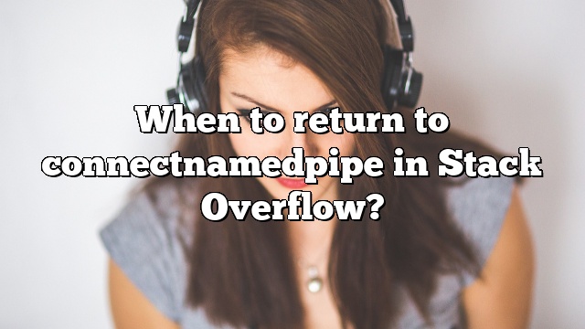 When to return to connectnamedpipe in Stack Overflow?