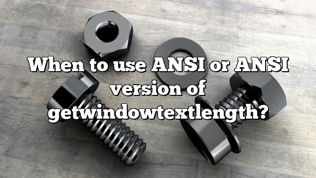 When to use ANSI or ANSI version of getwindowtextlength?