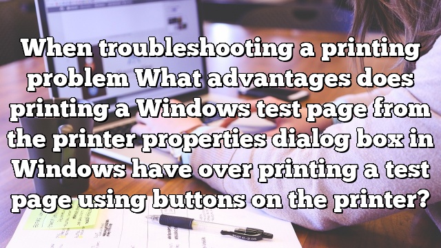 When troubleshooting a printing problem What advantages does printing a Windows test page from the printer properties dialog box in Windows have over printing a test page using buttons on the printer?