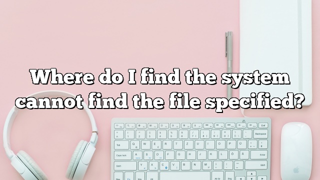 Where do I find the system cannot find the file specified?