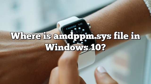 Where is amdppm.sys file in Windows 10?