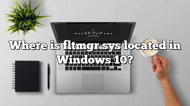 Where is fltmgr.sys located in Windows 10?