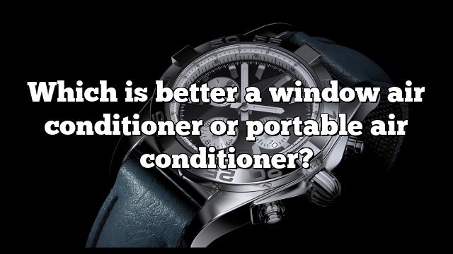Which is better a window air conditioner or portable air conditioner?