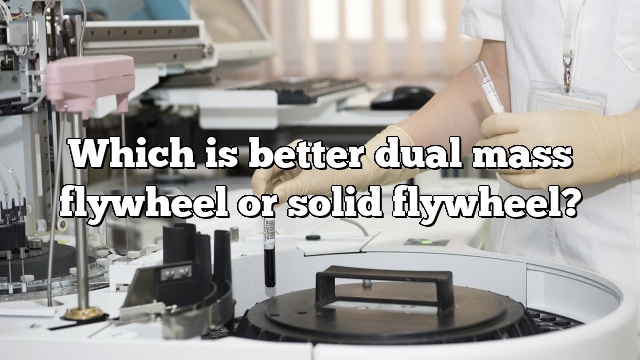 Which is better dual mass flywheel or solid flywheel?