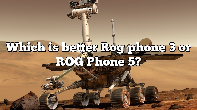Which is better Rog phone 3 or ROG Phone 5?