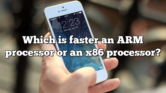 Which is faster an ARM processor or an x86 processor?