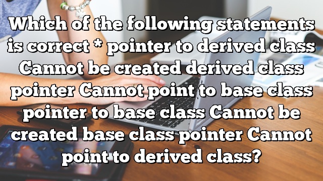 Which of the following statements is correct * pointer to derived class Cannot be created derived class pointer Cannot point to base class pointer to base class Cannot be created base class pointer Cannot point to derived class?