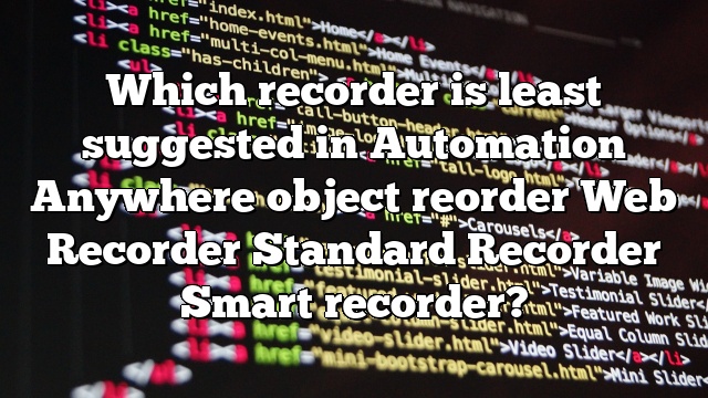 Which recorder is least suggested in Automation Anywhere object reorder Web Recorder Standard Recorder Smart recorder?