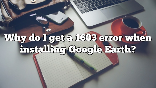 Why do I get a 1603 error when installing Google Earth?