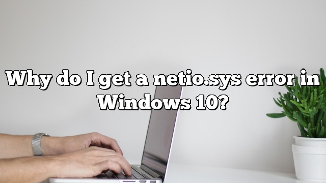 Why do I get a netio.sys error in Windows 10?